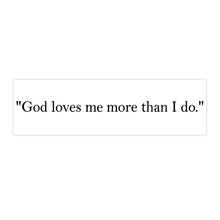 Load image into Gallery viewer, Religious Quote Bumper Sticker — "God loves me more than I do."