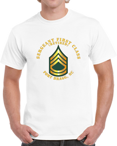 Army - Sergeant First Class - Sfc - Retired - Fort Bragg, Nc Classic T Shirt